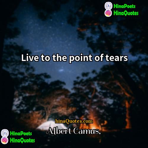 Albert Camus Quotes | Live to the point of tears.
 